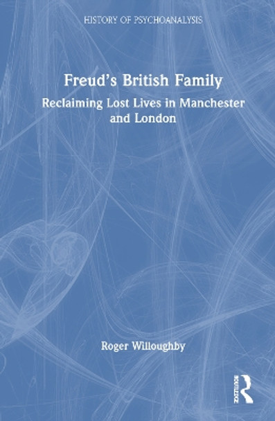 Freud’s British Family: Reclaiming Lost Lives in Manchester and London Roger Willoughby 9781032652016