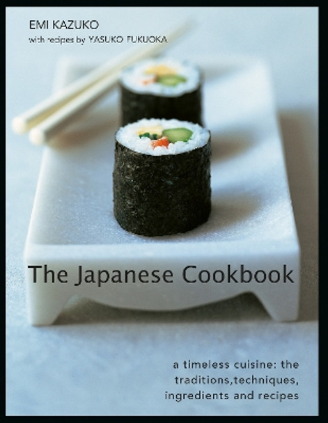 The Japanese Cookbook: A timeless cuisine: the traditions, techniques, ingredients and recipes Emi Kazuko 9780754835943