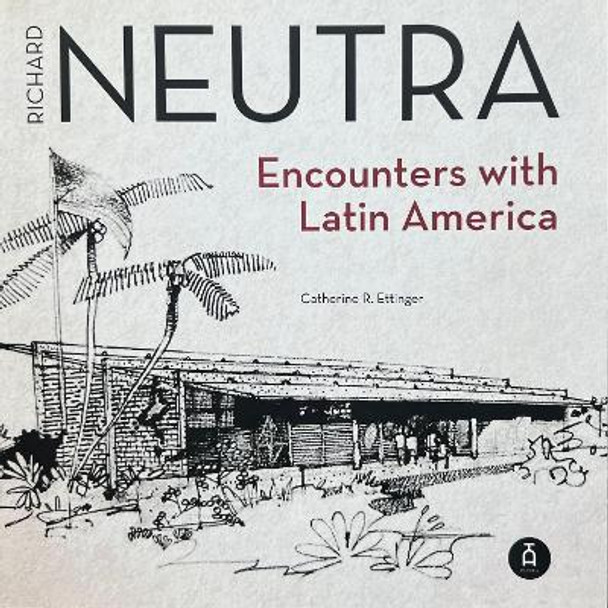 Richard Neutra: Encounters with Latin America Catherine R. Ettinger 9781595342775