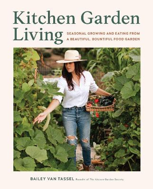 Kitchen Garden Living: Seasonal Growing and Eating From a Beautiful, Bountiful Food Garden Bailey Van Tassel 9780760388990