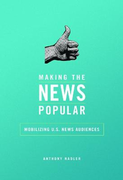 Making the News Popular: Mobilizing U.S. News Audiences by Anthony M. Nadler