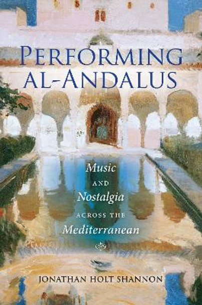 Performing al-Andalus: Music and Nostalgia across the Mediterranean by Jonathan Holt Shannon