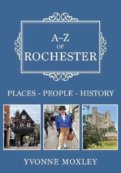 A-Z of Rochester: Places-People-History Yvonne Moxley 9781398117099
