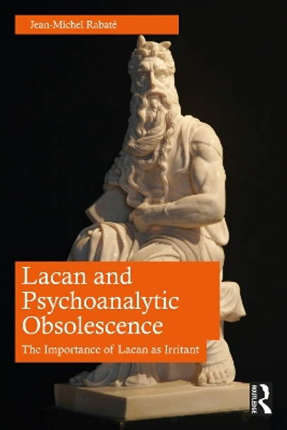 Lacan and Psychoanalytic Obsolescence: The Importance of Lacan as Irritant Jean-Michel Rabaté 9781032715797