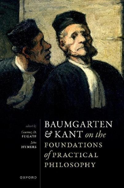 Baumgarten and Kant on the Foundations of Practical Philosophy Courtney D. Fugate 9780192873538