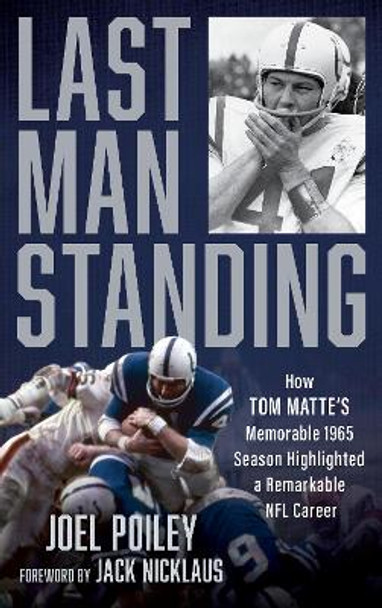 Last Man Standing: How Tom Matte's Memorable 1965 Season Highlighted a Remarkable NFL Career Joel Poiley 9781538179482