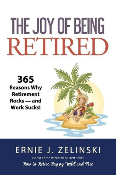 The Joy of Being Retired: 365 Reasons Why Retirement Rocks - and Work Sucks! by Ernie J Zelinski 9781927452059
