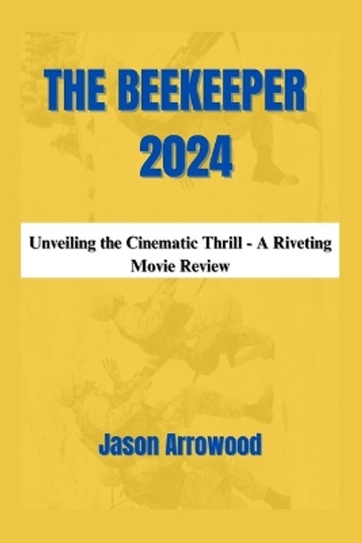 The Beekeeper 2024: Unveiling the Cinematic Thrill - A Riveting Movie Review by Jason Arrowood 9798870287256
