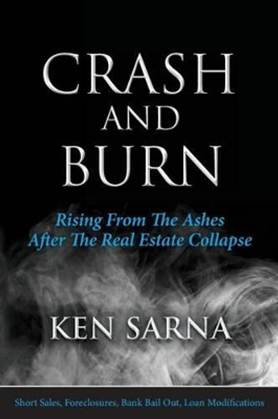 Crash and Burn: Rising From The Ashes After The Real Estate Collapse by Ken Sarna 9781482523874