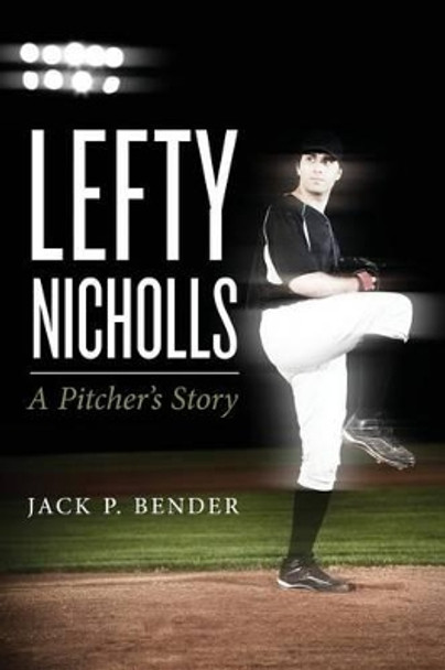 Lefty Nicholls: A Pitcher's Story by Jack P Bender 9781491094112