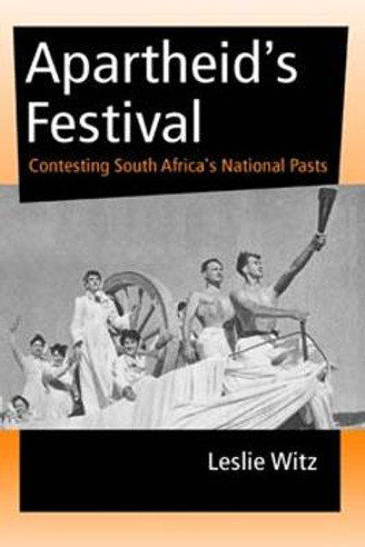 Apartheid's Festival: Contesting South Africa's National Pasts by Leslie Witz