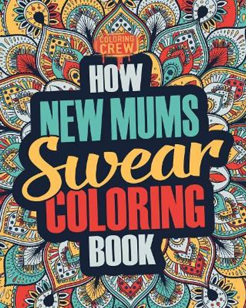 How New Mums Swear Coloring Book: A Funny, Irreverent, Clean Swear Word New Mum Coloring Book Gift Idea by Coloring Crew 9781987431407