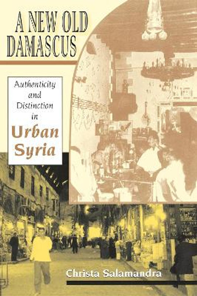 A New Old Damascus: Authenticity and Distinction in Urban Syria by Christa Salamandra