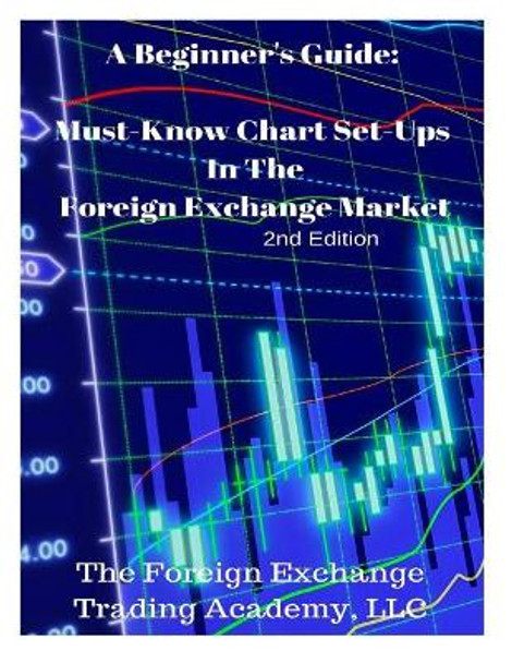 A Beginner's Guide: Must-Know Chart Set-Ups In The Foreign Exchange Market by Daniel Graham Alhanti 9781544299655