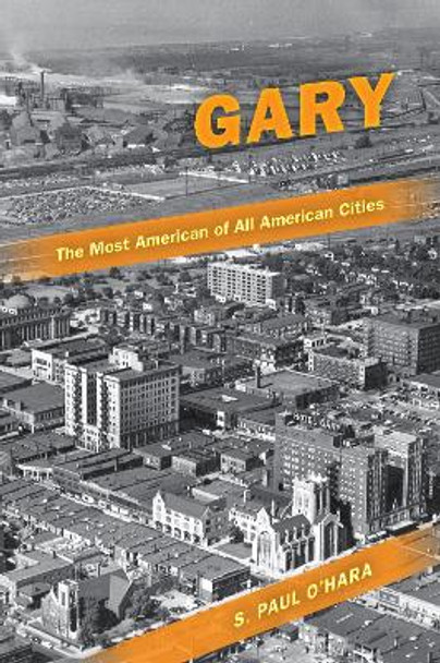 Gary, the Most American of All American Cities by S. Paul O'Hara