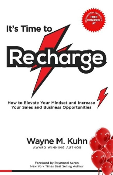 It's Time To Recharge: How to Elevate Your Mindset and Increase Your Sales and Business Opportunities by Wayne M Kuhn 9781772773767