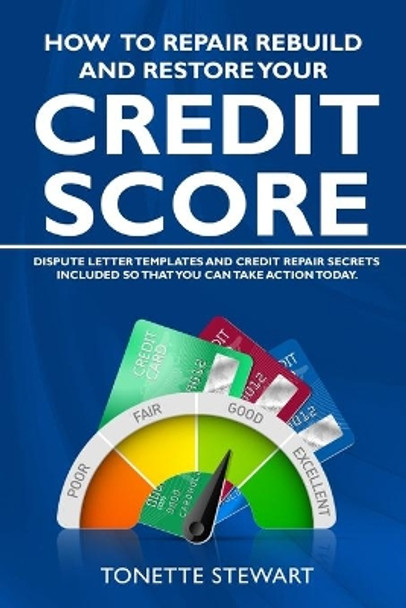 How to Repair Rebuild and Restore Your Credit Score: Dispute letter templates and credit secrets included so that you can take action today by Tonette Stewart 9781736770603