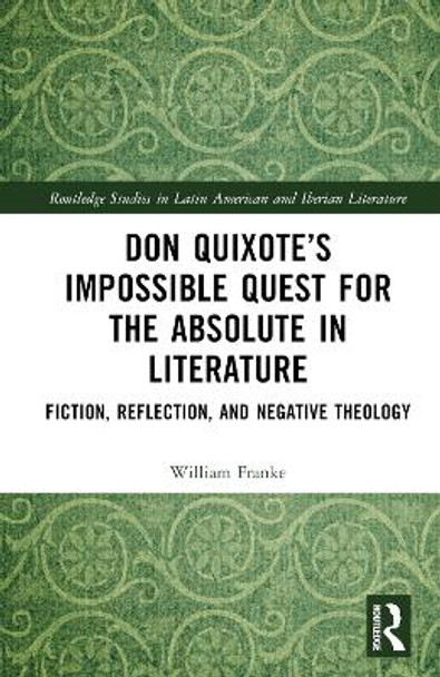 Don Quixote’s Impossible Quest for the Absolute in Literature: Fiction, Reflection, and Negative Theology William Franke 9781032688961