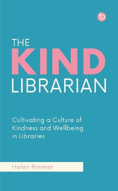 The Kind Librarian: Cultivating a Culture of Kindness and Wellbeing in Libraries Helen Rimmer 9781783307128