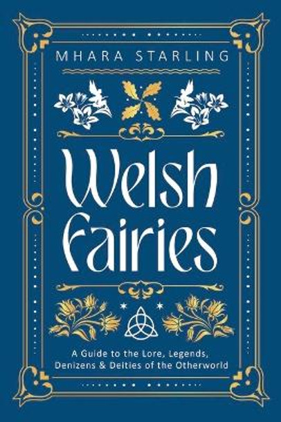 Welsh Fairies: A Guide to the Lore, Legends, Denizens & Deities of the Otherworld Mhara Starling 9780738777740