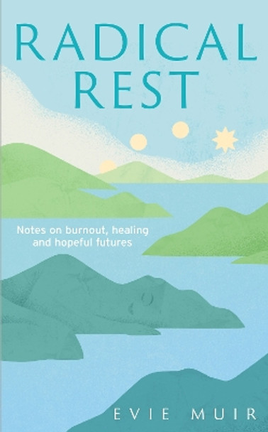 Radical Rest: Notes on Burnout, Healing and Hopeful Futures Evie Muir 9781783967650