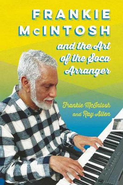 Frankie McIntosh and the Art of the Soca Arranger Frankie McIntosh 9781496854018