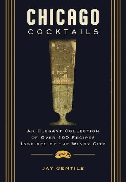 Chicago Cocktails: An Elegant Collection of Over 100 Recipes Inspired by the Windy City Nichole Schnitzler 9781400340637