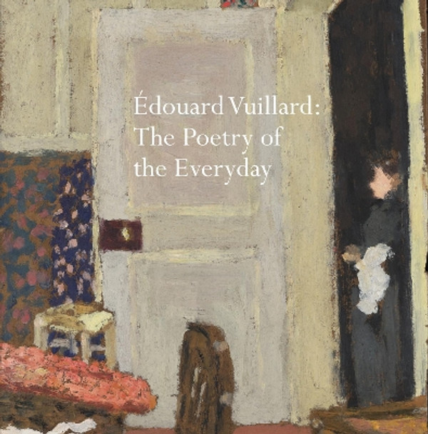 Édouard Vuillard: The Poetry of the Everyday Belinda Thompson 9781843682493