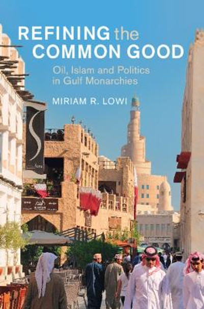 Refining the Common Good: Oil, Islam and Politics in Gulf Monarchies Miriam R. Lowi 9781009463287