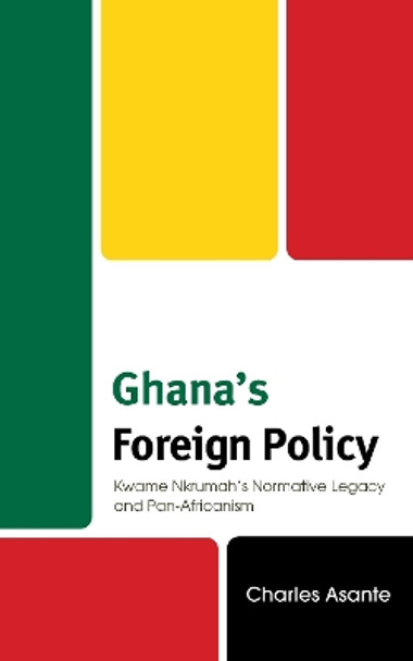 Ghana's Foreign Policy: Kwame Nkrumah’s Normative Legacy and Pan-Africanism Charles Asante 9781666953510