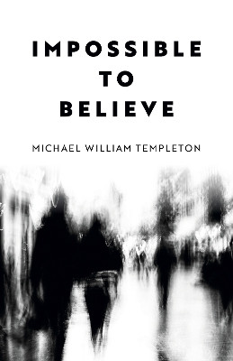 Impossible to Believe Michael William Templeton 9781803416335