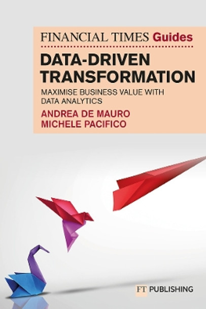 The Financial Times Guide to Data-Driven Transformation: How to drive substantial business value with data analytics Andrea De Mauro 9781292462141