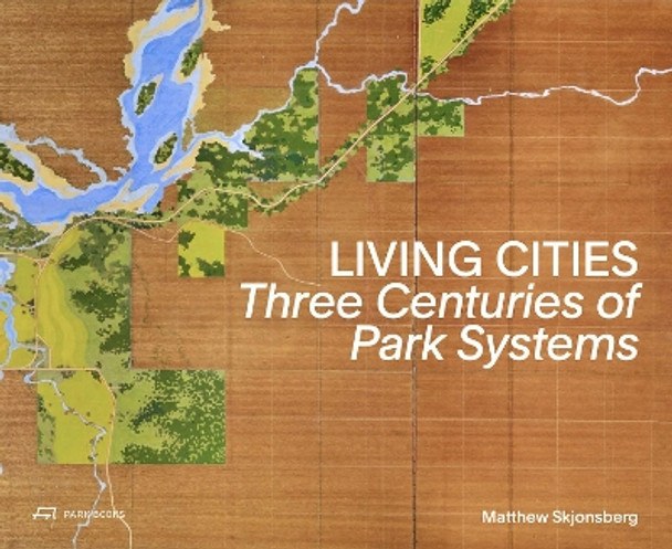 Living Cities: Three Centuries of Park Systems Matthew Skjonsberg 9783038603634