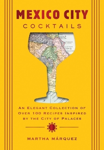 Mexico City Cocktails: An Elegant Collection of Over 100 Recipes Inspired by the City of Palaces Rosa Martha Márquez Oropeza 9781400342648