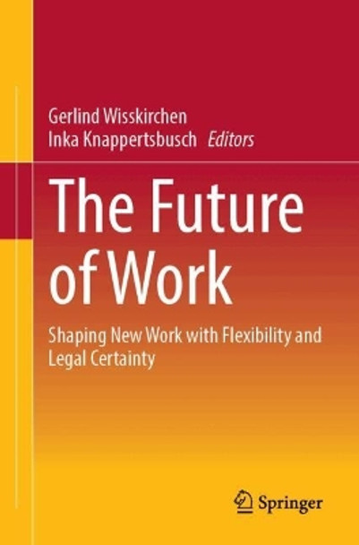 The Future of Work: Shaping New Work with Flexibility and Legal Certainty Gerlind Wisskirchen 9783658451493