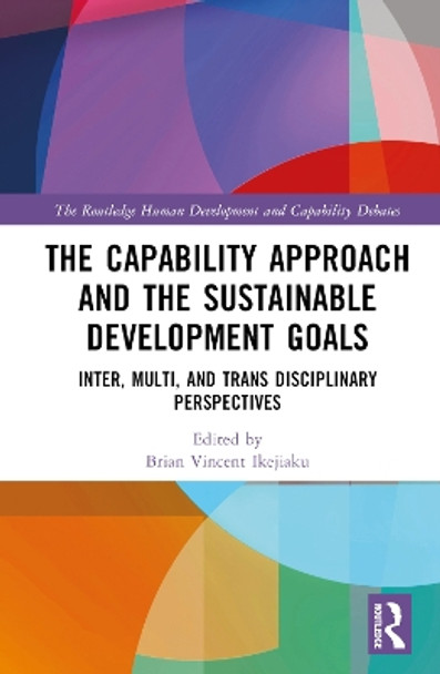 The Capability Approach and the Sustainable Development Goals: Inter, Multi, and Trans Disciplinary Perspectives Brian Vincent Ikejiaku 9781032598574