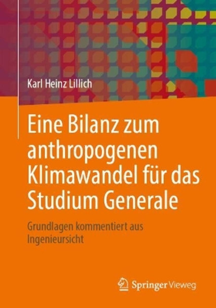 Eine Bilanz zum anthropogenen Klimawandel für das Studium Generale: Grundlagen kommentiert aus Ingenieursicht Ingenieurb�ro Dr Karl Heinz Lillich 9783658441999