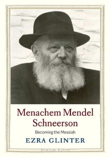 Menachem Mendel Schneerson: Becoming the Messiah Ezra Glinter 9780300222623