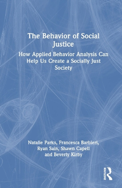 The Behavior of Social Justice: How Applied Behavior Analysis Can Help Us Create a Socially Just Society Natalie Parks 9781032557625