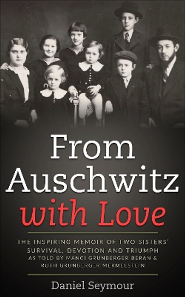 Love From Auschwitz with Love: The Inspiring Memoir of Two Sisters’ Survival, Devotion and Triumph as told by Manci Grunberger Beran & Ruth Grunberger Mermelstein by Daniel Seymour 9789493231887