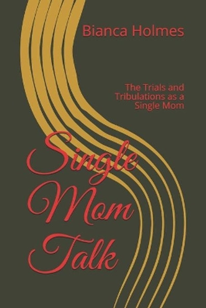 Single Mom Talk: The Trials and Tribulations as a Single Mom by Bianca Holmes 9781688022485