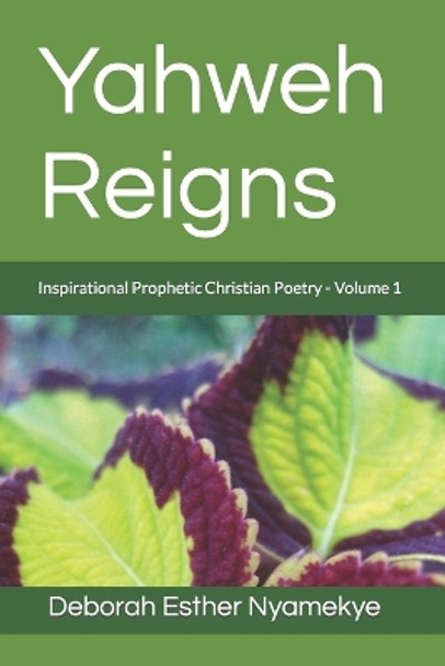 Yahweh Reigns: Inspirational Prophetic Christian Poetry Volume 1 by Deborah Esther Nyamekye 9781717235084