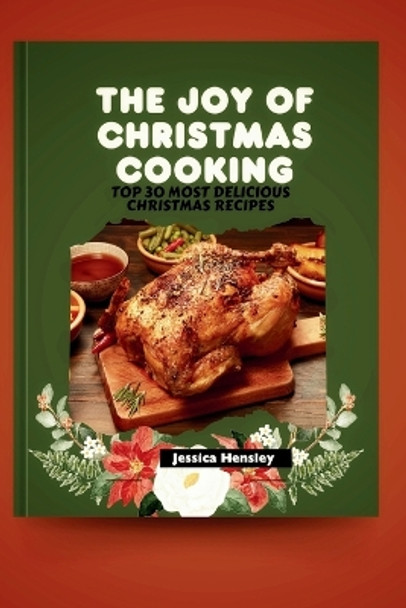 The Joy of Christmas Cooking: Top 30 most delicious Christmas recipes by Jessica Hensley 9798864431849