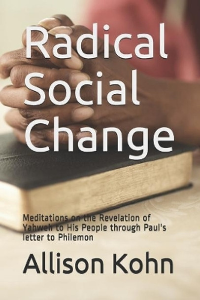 Radical Social Change: Meditations on the Revelation of Yahweh to His People through Paul's letter to Philemon by Allison Kohn 9798599387497