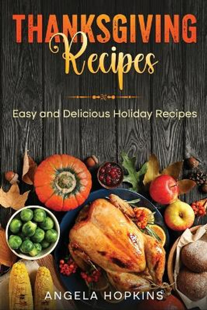 Thanksgiving Recipes: Easy and Delicious Holiday Recipes by Angela Hopkins 9781088116135