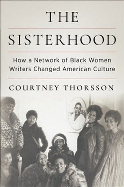 The Sisterhood: How a Network of Black Women Writers Changed American Culture Courtney Thorsson 9780231218740
