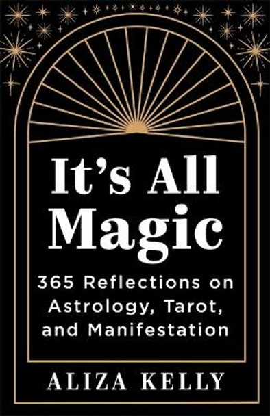 It’s All Magic: 365 Reflections on Astrology, Tarot and Manifestation Aliza Kelly 9781837823444