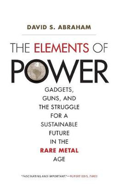 The Elements of Power: Gadgets, Guns, and the Struggle for a Sustainable Future in the Rare Metal Age by David S. Abraham