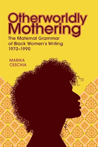 Otherworldly Mothering: The Maternal Grammar of Black Women's Writing, 1970-1990 Marika Ceschia 9780807182499