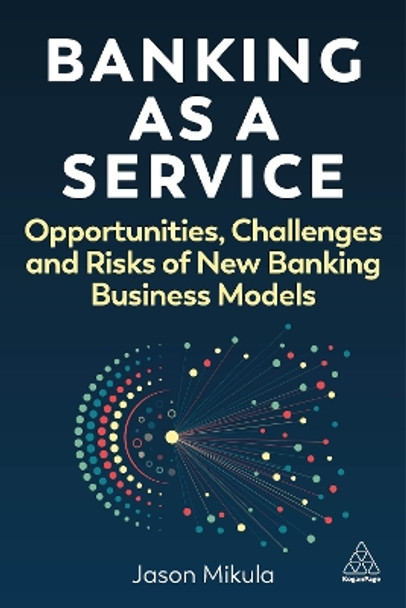 Banking as a Service: Opportunities, Challenges and Risks of New Banking Business Models Jason Mikula 9781398617902